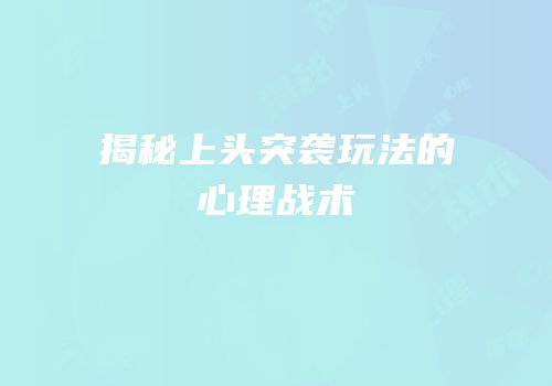 揭秘上头突袭玩法的心理战术