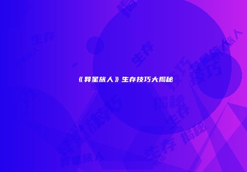 《异星旅人》生存技巧大揭秘
