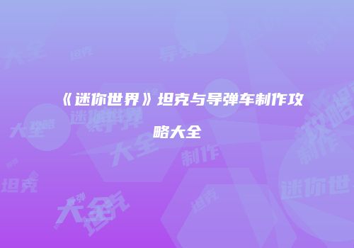 《迷你世界》坦克与导弹车制作攻略大全