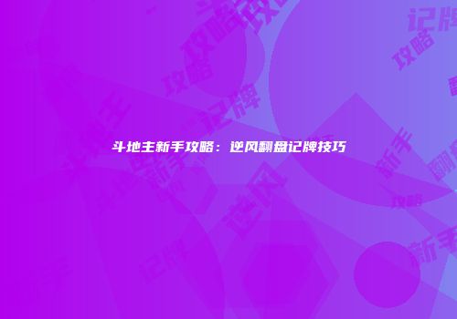 斗地主新手攻略：逆风翻盘记牌技巧