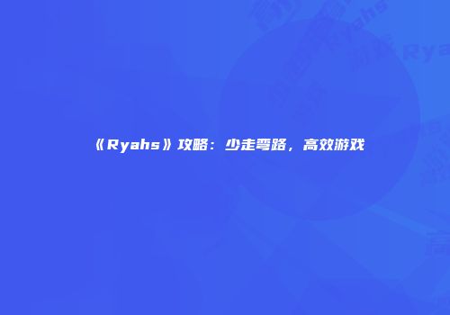 《Ryahs》攻略：少走弯路，高效游戏