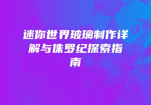 迷你世界玻璃制作详解与侏罗纪探索指南