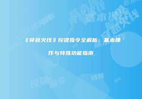 《穿越火线》按键指令全解析：基本操作与特殊功能指南