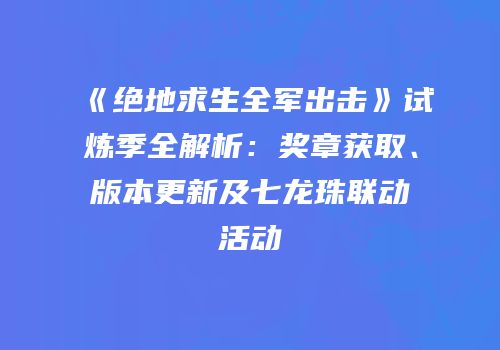 《绝地求生全军出击》试炼季全解析：奖章获取、版本更新及七龙珠联动活动