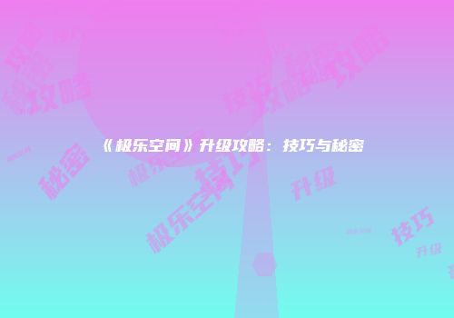 《极乐空间》升级攻略：技巧与秘密