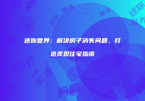 迷你世界：解决房子消失问题，打造美观住宅指南