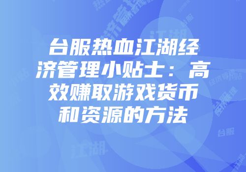 台服热血江湖经济管理小贴士：高效赚取游戏货币和资源的方法