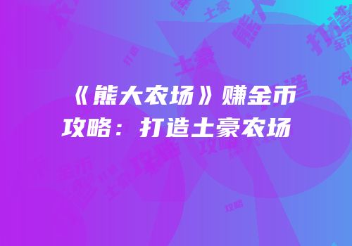 《熊大农场》赚金币攻略：打造土豪农场