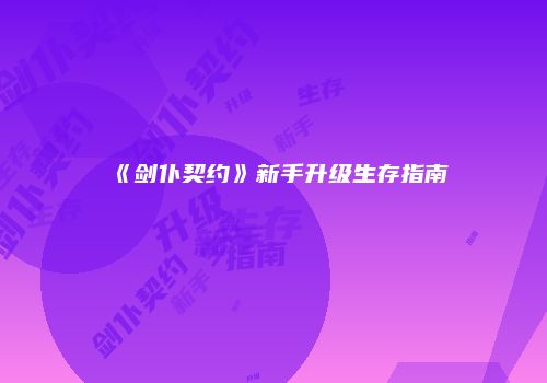 《剑仆契约》新手升级生存指南