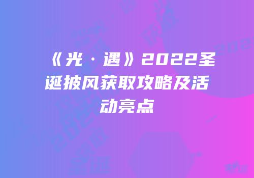 《光·遇》2022圣诞披风获取攻略及活动亮点