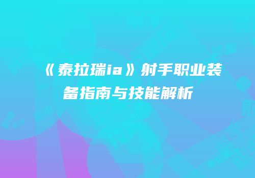 《泰拉瑞ia》射手职业装备指南与技能解析