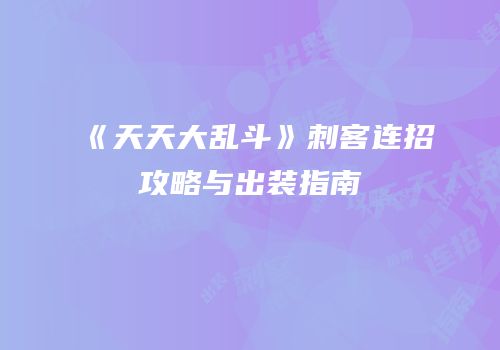 《天天大乱斗》刺客连招攻略与出装指南