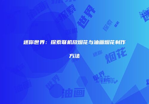 迷你世界：探索联机放烟花与油画烟花制作方法