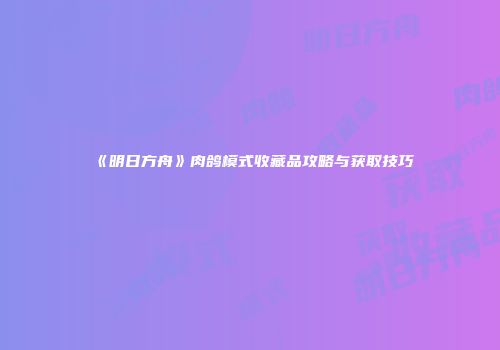 《明日方舟》肉鸽模式收藏品攻略与获取技巧
