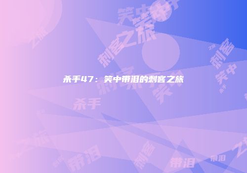 杀手47：笑中带泪的刺客之旅