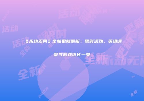 《永劫无间》全新更新解析：限时活动、英雄调整与游戏优化一览