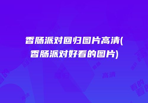 香肠派对回归图片高清(香肠派对好看的图片)