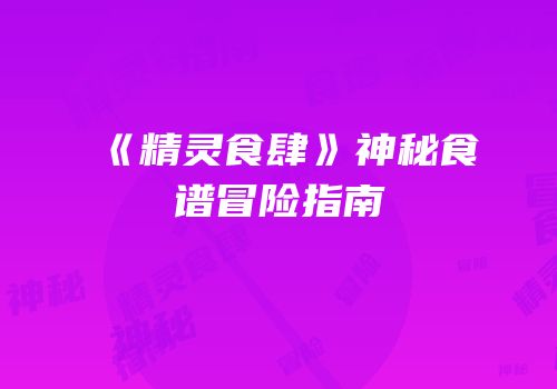 《精灵食肆》神秘食谱冒险指南