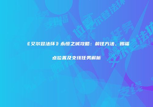 《艾尔登法环》永恒之城攻略：前往方法、赐福点位置及支线任务解析