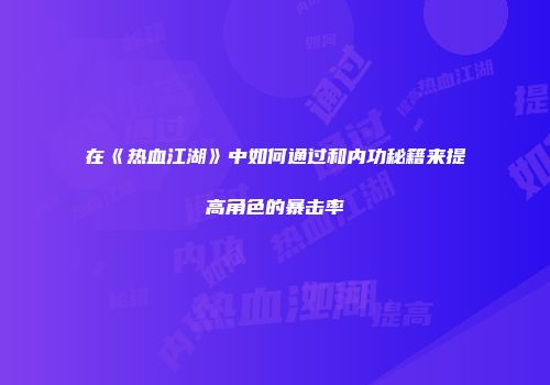在《热血江湖》中如何通过和内功秘籍来提高角色的暴击率