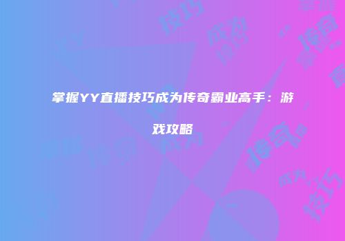 掌握YY直播技巧成为传奇霸业高手：游戏攻略