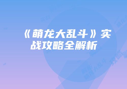 《萌龙大乱斗》实战攻略全解析