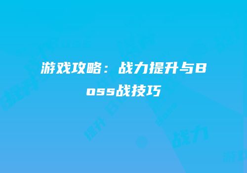 游戏攻略：战力提升与Boss战技巧