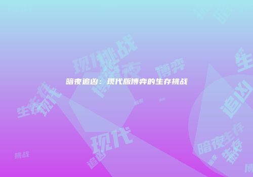 暗夜追凶：现代版博弈的生存挑战