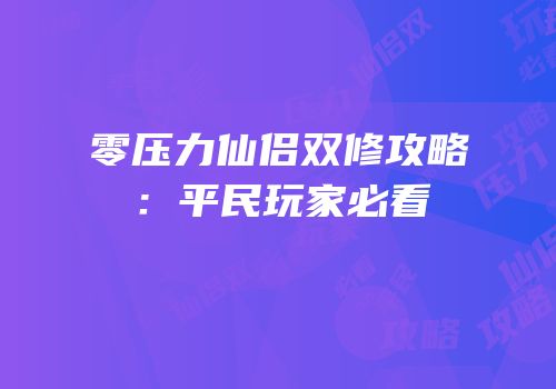 零压力仙侣双修攻略：平民玩家必看