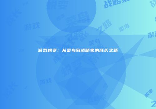 游戏蜕变：从菜鸟到战略家的成长之路