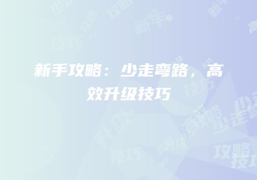 新手攻略：少走弯路，高效升级技巧