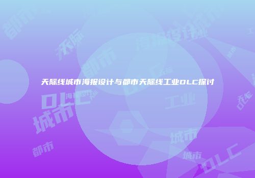 天际线城市海报设计与都市天际线工业DLC探讨