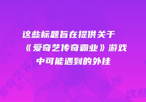 这些标题旨在提供关于《爱奇艺传奇霸业》游戏中可能遇到的外挂