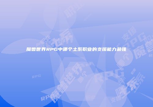 魔兽世界RPG中哪个土系职业的支援能力最强