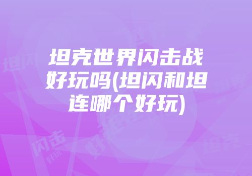 坦克世界闪击战好玩吗(坦闪和坦连哪个好玩)
