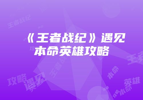 《王者战纪》遇见本命英雄攻略