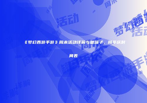 《梦幻西游手游》周末活动详解与糖罐子、周年庆时间表