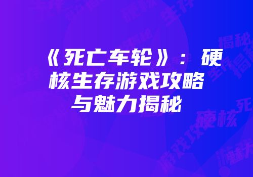 《死亡车轮》：硬核生存游戏攻略与魅力揭秘