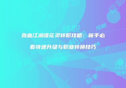 热血江湖谭花灵转职攻略：新手必看快速升级与职业转换技巧