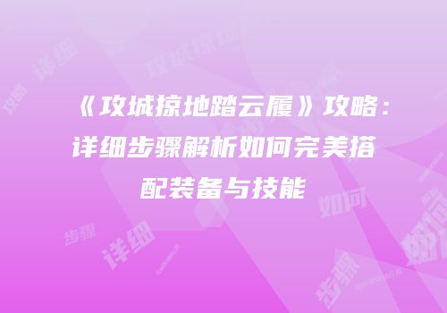 《攻城掠地踏云履》攻略：详细步骤解析如何完美搭配装备与技能
