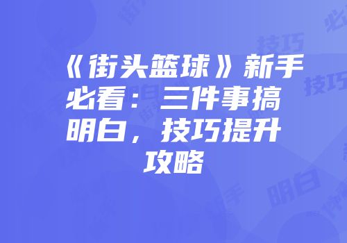 《街头篮球》新手必看：三件事搞明白，技巧提升攻略