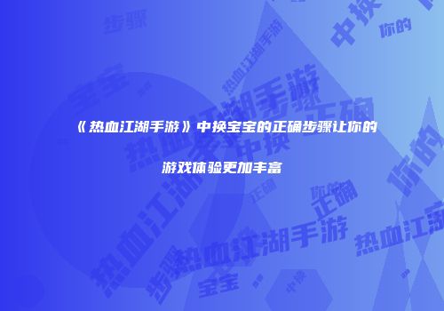 《热血江湖手游》中换宝宝的正确步骤让你的游戏体验更加丰富