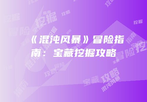 《混沌风暴》冒险指南：宝藏挖掘攻略