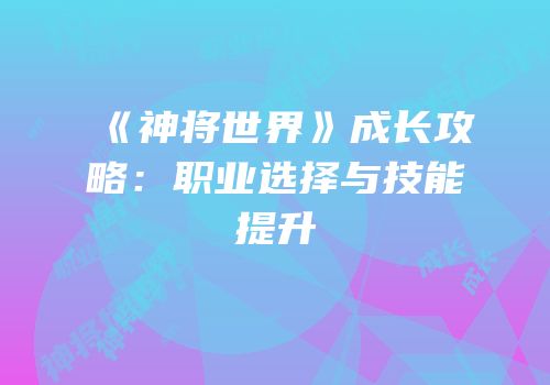 《神将世界》成长攻略：职业选择与技能提升
