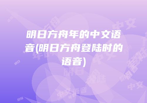 明日方舟年的中文语音(明日方舟登陆时的语音)