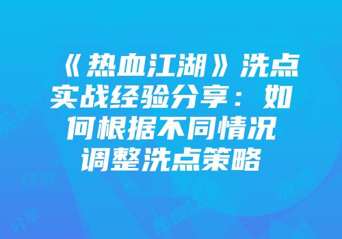 《热血江湖》洗点实战经验分享：如何根据不同情况调整洗点策略