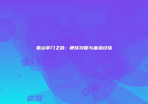 蜀山掌门之路：硬核攻略与血泪经验