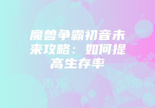魔兽争霸初音未来攻略：如何提高生存率