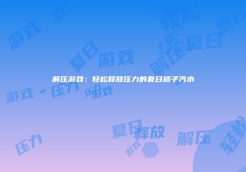 解压游戏：轻松释放压力的夏日橘子汽水