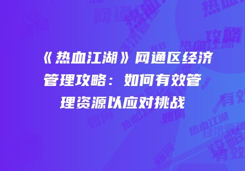 《热血江湖》网通区经济管理攻略：如何有效管理资源以应对挑战